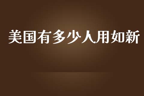 美国有多少人用如新_https://wap.lcpcjs.com_股港行情_第1张