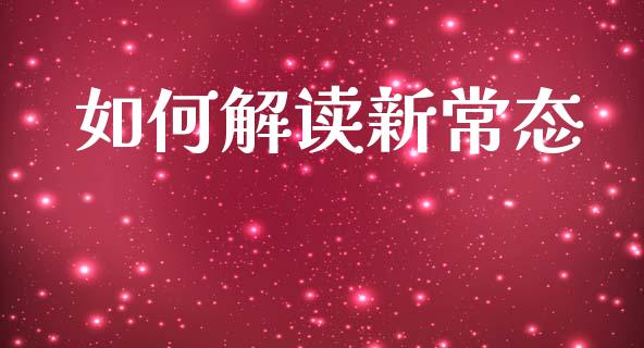 如何解读新常态_https://wap.lcpcjs.com_股港行情_第1张