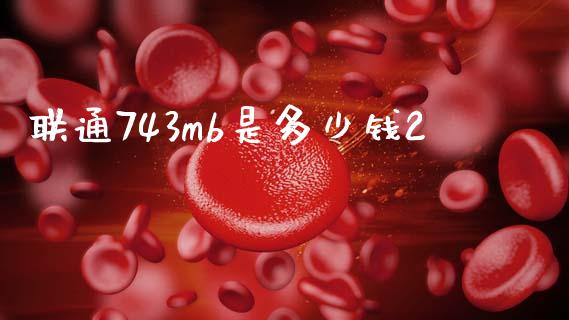 联通743mb是多少钱2_https://wap.lcpcjs.com_股港行情_第1张