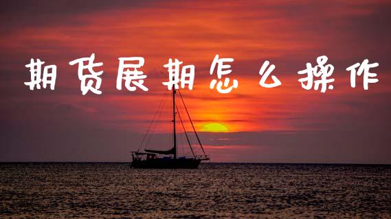期货展期怎么操作_https://wap.lcpcjs.com_美股行情_第1张