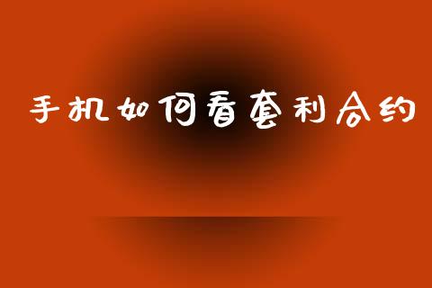 手机如何看套利合约_https://wap.lcpcjs.com_外汇市场_第1张