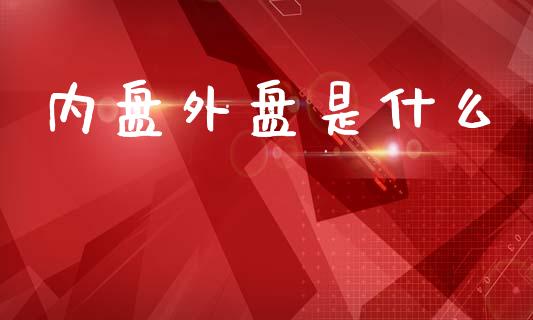 内盘外盘是什么_https://wap.lcpcjs.com_全球经济_第1张