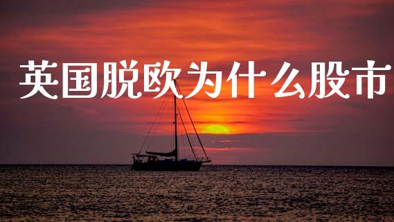 英国脱欧为什么股市_https://wap.lcpcjs.com_美股行情_第1张