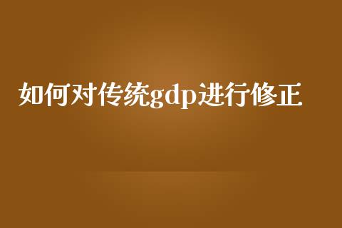 如何对传统gdp进行修正_https://wap.lcpcjs.com_全球经济_第1张