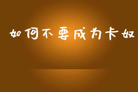 如何不要成为卡奴_https://wap.lcpcjs.com_美股行情_第1张