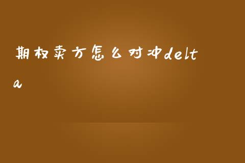 期权卖方怎么对冲delta_https://wap.lcpcjs.com_全球经济_第1张