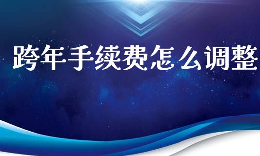 跨年手续费怎么调整_https://wap.lcpcjs.com_外汇市场_第1张