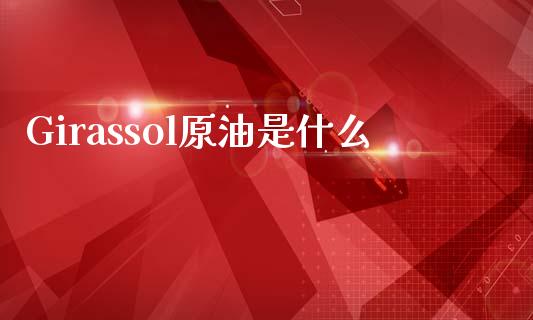 Girassol原油是什么_https://wap.lcpcjs.com_全球经济_第1张