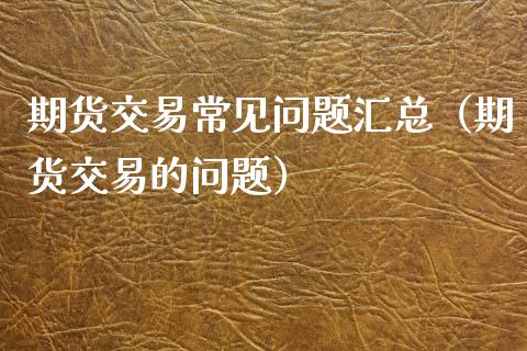 期货交易常见问题汇总(期货交易的问题)_美股行情_第1张_全球经济_美股行情_外汇市场_股港行情 期货交易常见问题汇总(期货交易的问题)_https://wap.lcpcjs.com_美股行情_第1张