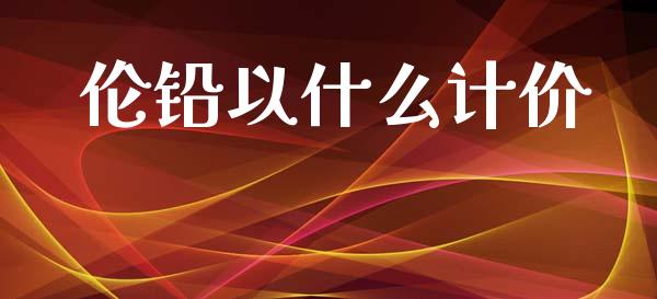 伦铅以什么计价_https://wap.lcpcjs.com_外汇市场_第1张