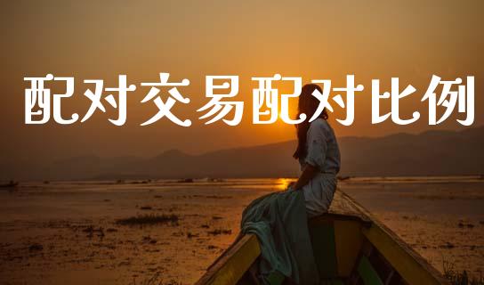 配对交易配对比例_https://wap.lcpcjs.com_外汇市场_第1张