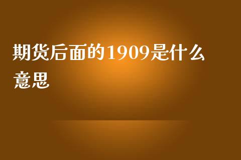 期货后面的1909是什么意思_https://wap.lcpcjs.com_全球经济_第1张