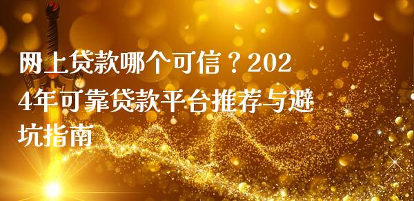 网上贷款哪个可信？2024年可靠贷款平台推荐与避坑指南_https://wap.lcpcjs.com_股港行情_第1张