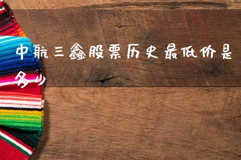 中航三鑫股票历史最低价是多少_https://wap.lcpcjs.com_股港行情_第1张