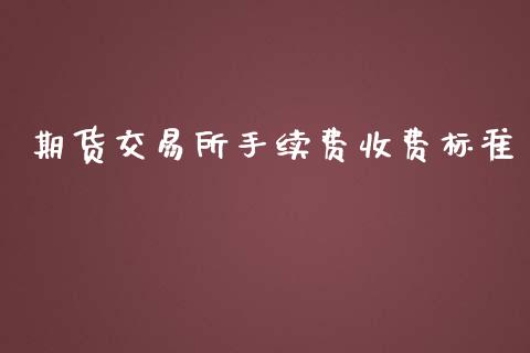 期货交易所手续费收费标准_https://wap.lcpcjs.com_外汇市场_第1张