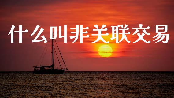 什么叫非关联交易_https://wap.lcpcjs.com_股港行情_第1张