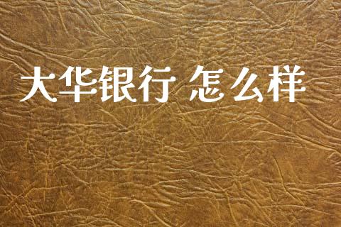大华银行 怎么样_https://wap.lcpcjs.com_全球经济_第1张