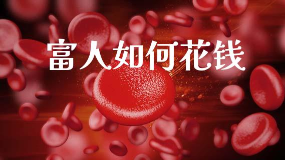 富人如何花钱_https://wap.lcpcjs.com_外汇市场_第1张