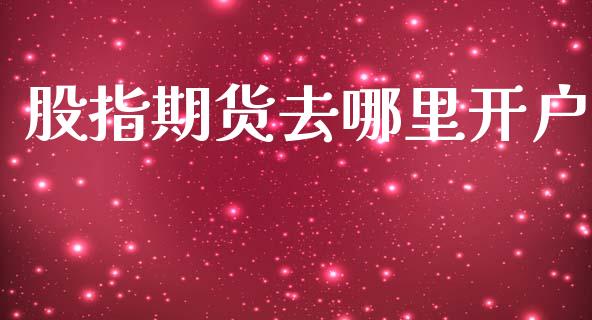 股指期货去哪里开户_https://wap.lcpcjs.com_外汇市场_第1张
