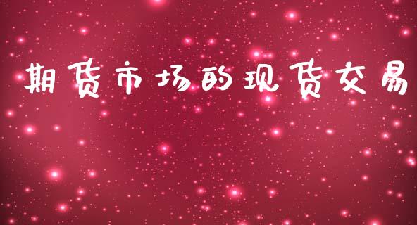 期货市场的现货交易_https://wap.lcpcjs.com_全球经济_第1张