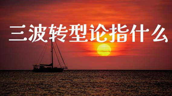 三波转型论指什么_https://wap.lcpcjs.com_全球经济_第1张