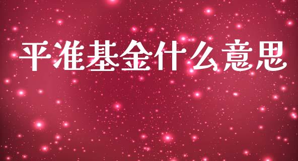 平准基金什么意思_https://wap.lcpcjs.com_外汇市场_第1张