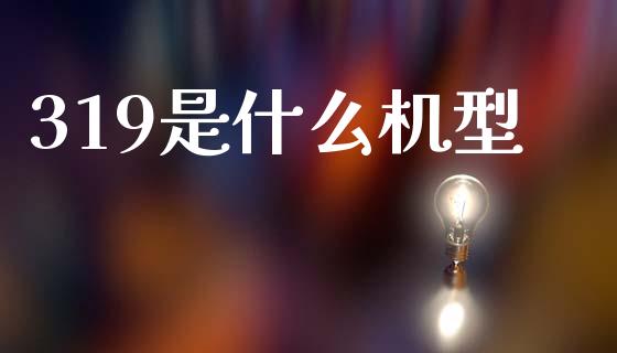 319是什么机型_https://wap.lcpcjs.com_股港行情_第1张