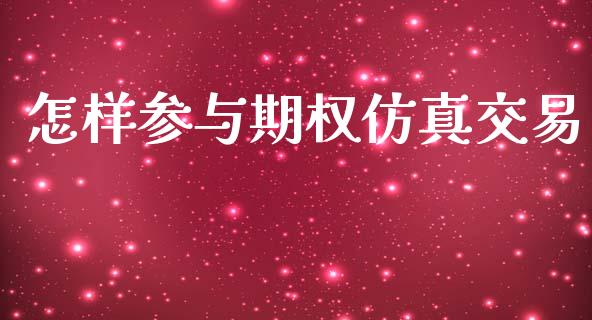 怎样参与期权仿真交易_https://wap.lcpcjs.com_全球经济_第1张