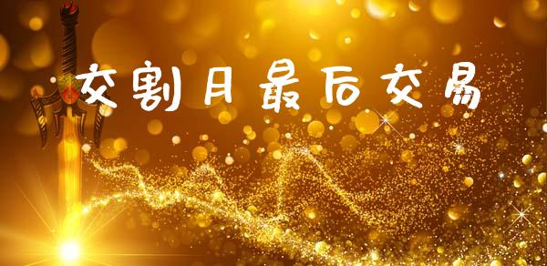 交割月最后交易_https://wap.lcpcjs.com_全球经济_第1张