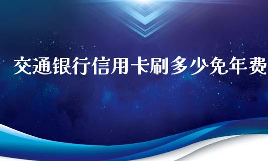 交通银行信用卡刷多少免年费_https://wap.lcpcjs.com_美股行情_第1张