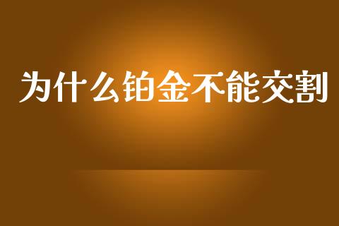 为什么铂金不能交割_https://wap.lcpcjs.com_全球经济_第1张