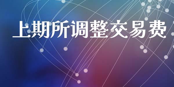 上期所调整交易费_https://wap.lcpcjs.com_全球经济_第1张