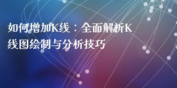 如何增加K线：全面解析K线图绘制与分析技巧_https://wap.lcpcjs.com_股港行情_第1张