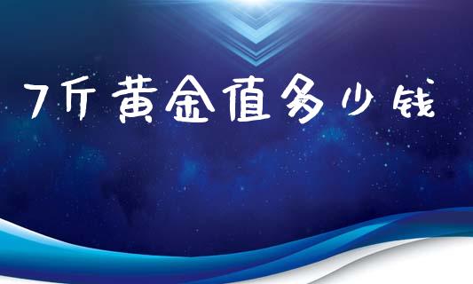 7斤黄金值多少钱_https://wap.lcpcjs.com_股港行情_第1张