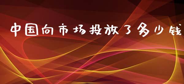 中国向市场投放了多少钱_https://wap.lcpcjs.com_股港行情_第1张