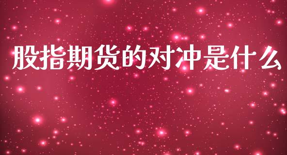 股指期货的对冲是什么_全球经济_第1张_全球经济_美股行情_外汇市场_股港行情 股指期货的对冲是什么_https://wap.lcpcjs.com_全球经济_第1张