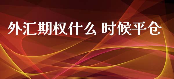 外汇期权什么 时候平仓_https://wap.lcpcjs.com_股港行情_第1张
