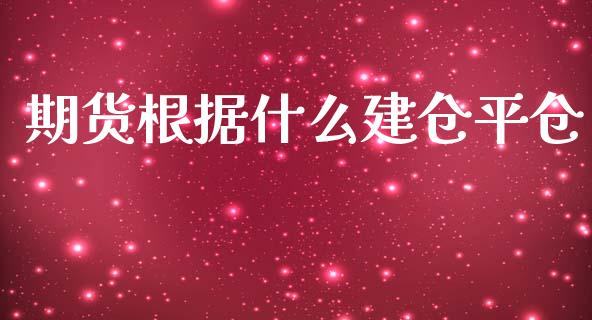 期货根据什么建仓平仓_https://wap.lcpcjs.com_股港行情_第1张