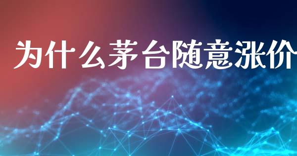 为什么茅台随意涨价_https://wap.lcpcjs.com_股港行情_第1张