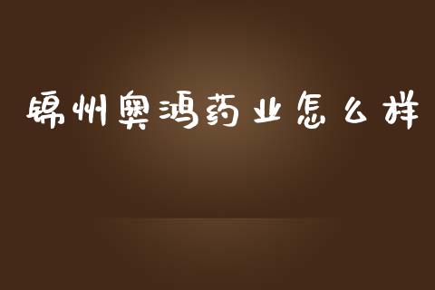 锦州奥鸿药业怎么样_https://wap.lcpcjs.com_美股行情_第1张