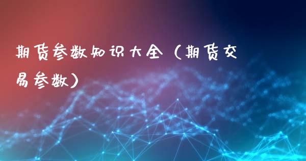 期货参数知识大全（期货交易参数）_https://wap.lcpcjs.com_外汇市场_第1张