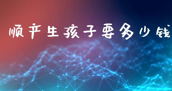 顺产生孩子要多少钱_https://wap.lcpcjs.com_外汇市场_第1张