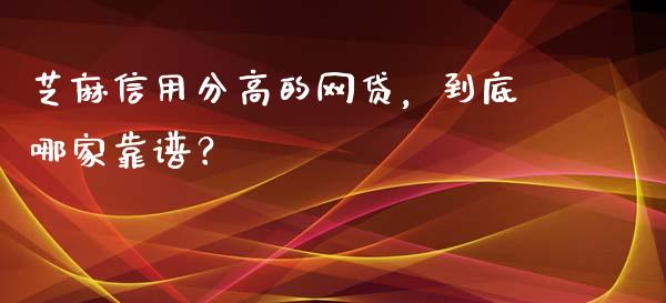 芝麻信用分高的网贷，到底哪家靠谱？_https://wap.lcpcjs.com_外汇市场_第1张
