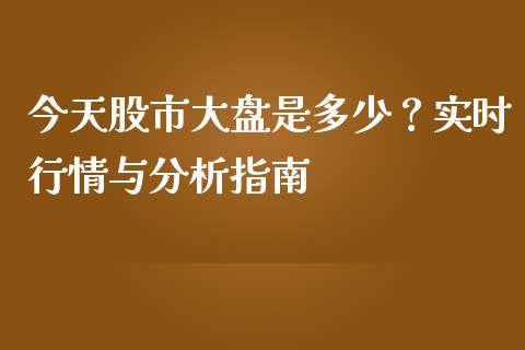 今天股市大盘是多少？实时行情与分析指南_https://wap.lcpcjs.com_美股行情_第1张