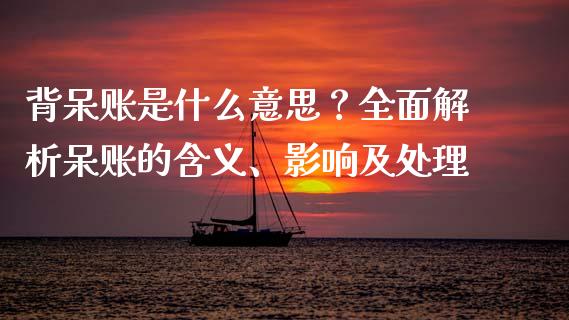背呆账是什么意思？全面解析呆账的含义、影响及处理_https://wap.lcpcjs.com_股港行情_第1张