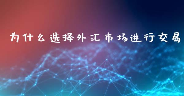为什么选择外汇市场进行交易_https://wap.lcpcjs.com_美股行情_第1张