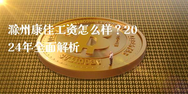 滁州康佳工资怎么样？2024年全面解析_https://wap.lcpcjs.com_全球经济_第1张