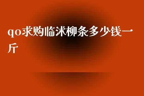 qo求购临沭柳条多少钱一斤_https://wap.lcpcjs.com_外汇市场_第1张