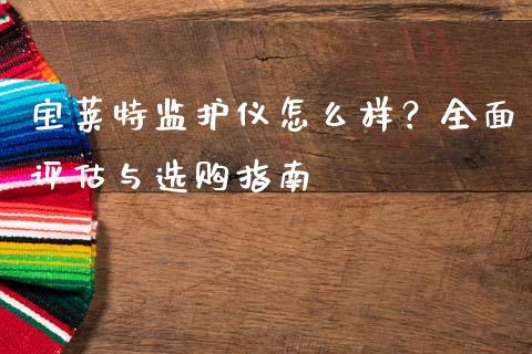 宝莱特监护仪怎么样？全面评估与选购指南_https://wap.lcpcjs.com_股港行情_第1张