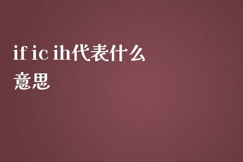 if ic ih代表什么意思_https://wap.lcpcjs.com_外汇市场_第1张